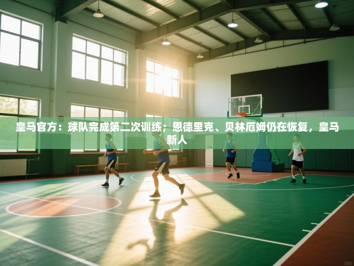 乐动体育app-皇马官方：球队完成第二次训练；恩德里克、贝林厄姆仍在恢复，皇马新人  第2张