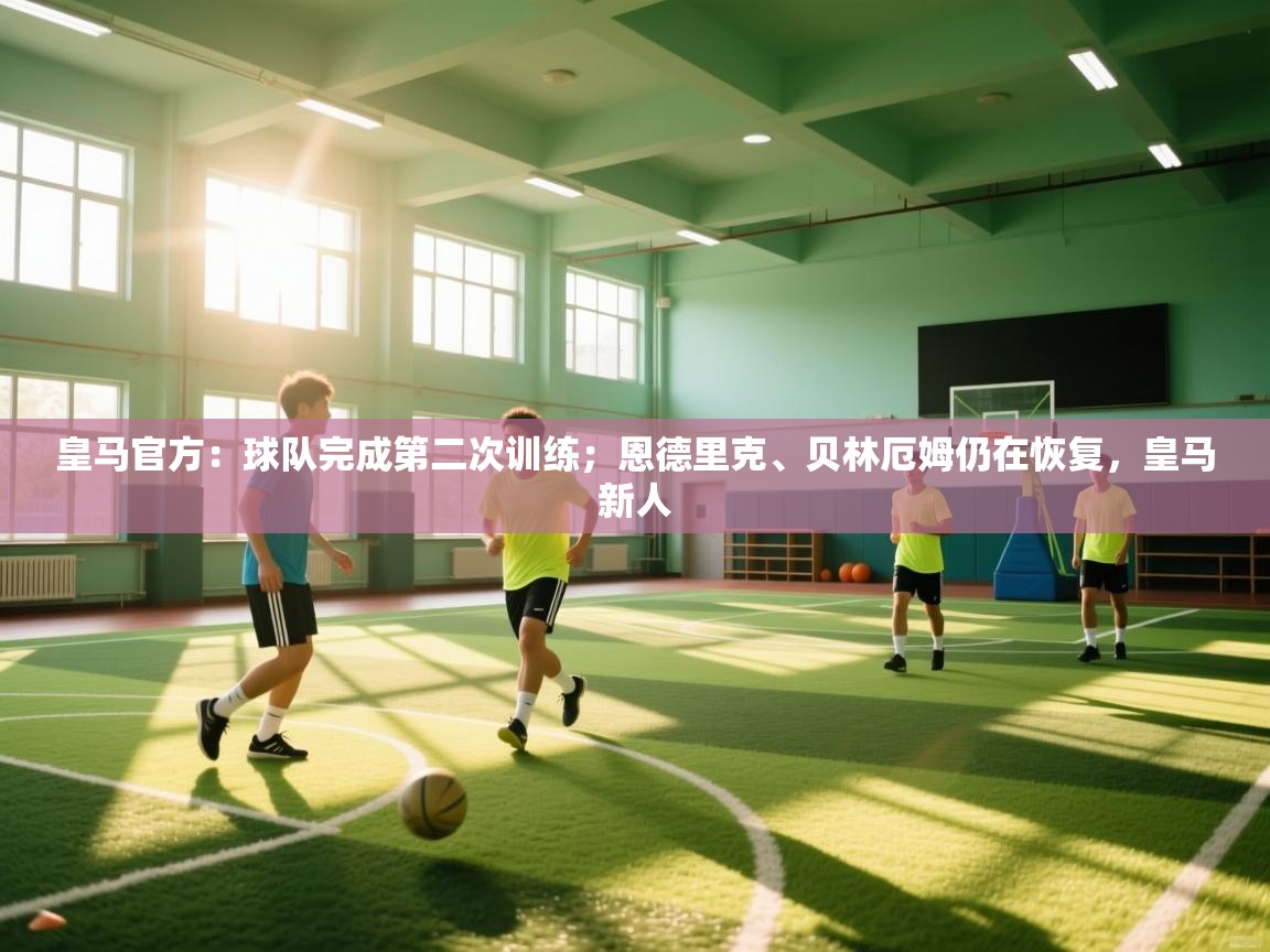 乐动体育app-皇马官方：球队完成第二次训练；恩德里克、贝林厄姆仍在恢复，皇马新人  第4张