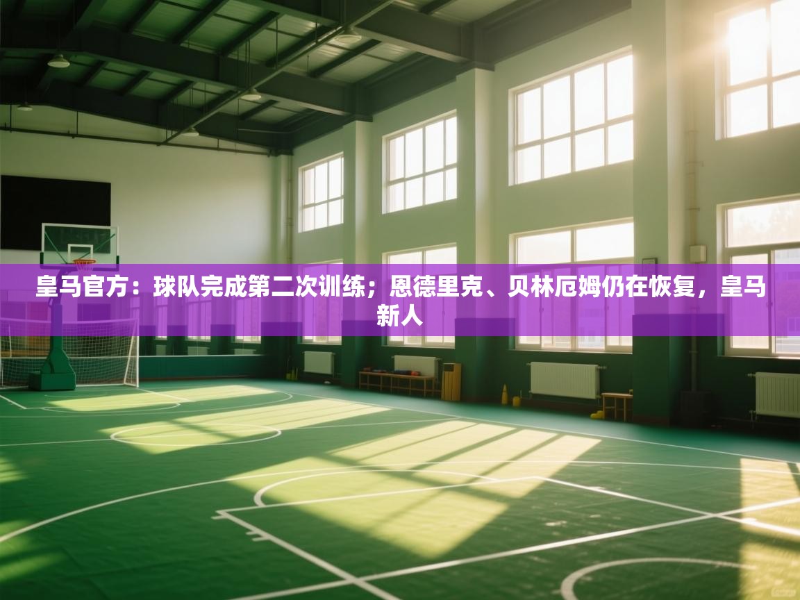 乐动体育app-皇马官方：球队完成第二次训练；恩德里克、贝林厄姆仍在恢复，皇马新人  第3张