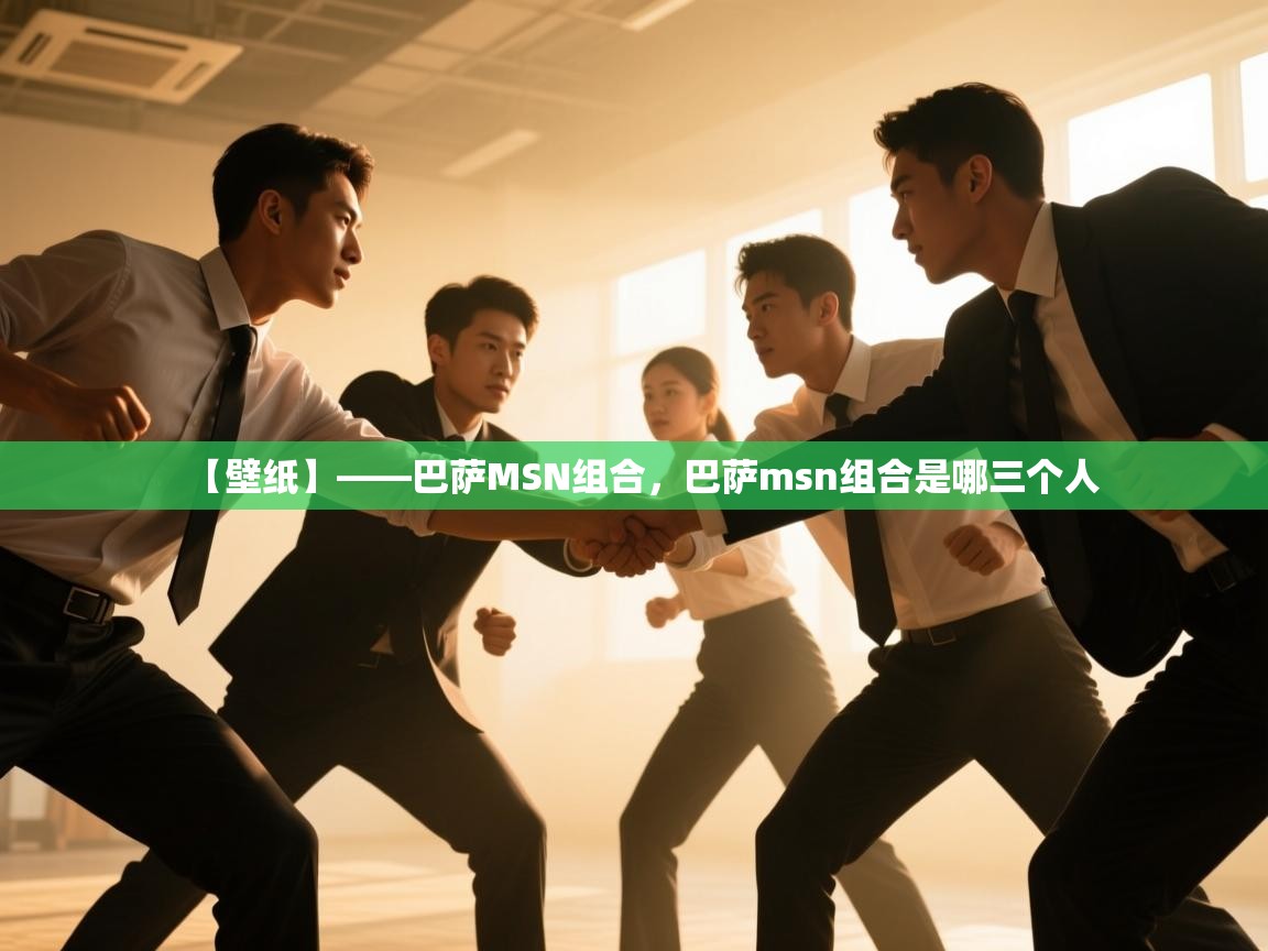 乐动体育官网地址-【壁纸】——巴萨MSN组合，巴萨msn组合是哪三个人  第3张