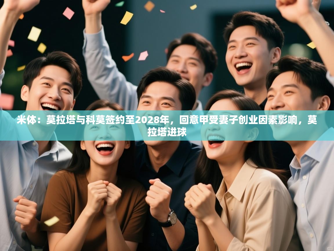 ld乐动体育app官方网站-米体:莫拉塔与科莫签约至2028年,回意甲受妻子创业因素影响,莫拉塔进球 第1张