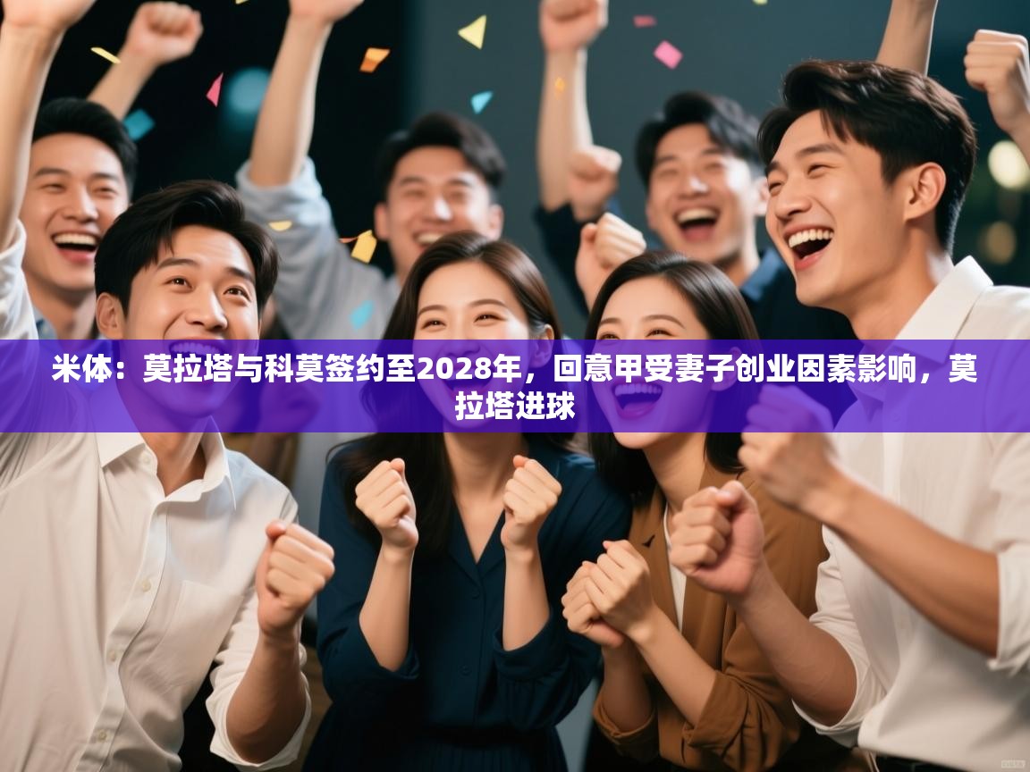 ld乐动体育app官方网站-米体:莫拉塔与科莫签约至2028年,回意甲受妻子创业因素影响,莫拉塔进球 第2张