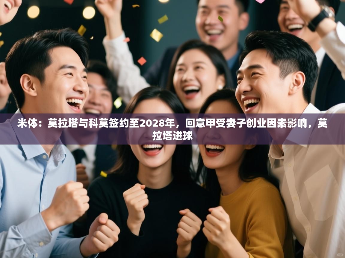 ld乐动体育app官方网站-米体:莫拉塔与科莫签约至2028年,回意甲受妻子创业因素影响,莫拉塔进球 第3张