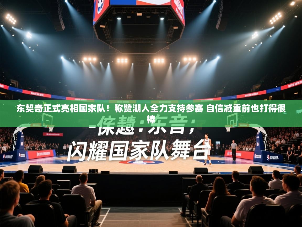 乐播体育在线观看-东契奇正式亮相国家队！称赞湖人全力支持参赛 自信减重前也打得很棒  第1张