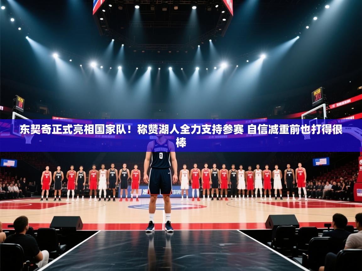 乐播体育在线观看-东契奇正式亮相国家队！称赞湖人全力支持参赛 自信减重前也打得很棒  第2张