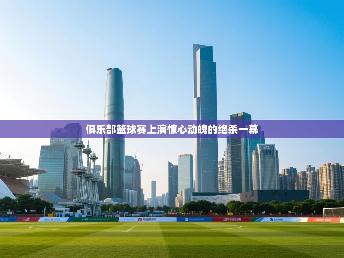 乐动体育资讯e-俱乐部篮球赛上演惊心动魄的绝杀一幕  第1张