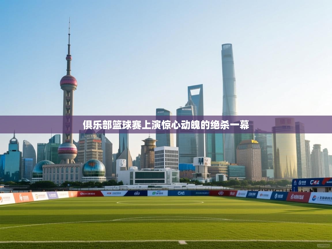 乐动体育资讯e-俱乐部篮球赛上演惊心动魄的绝杀一幕  第4张