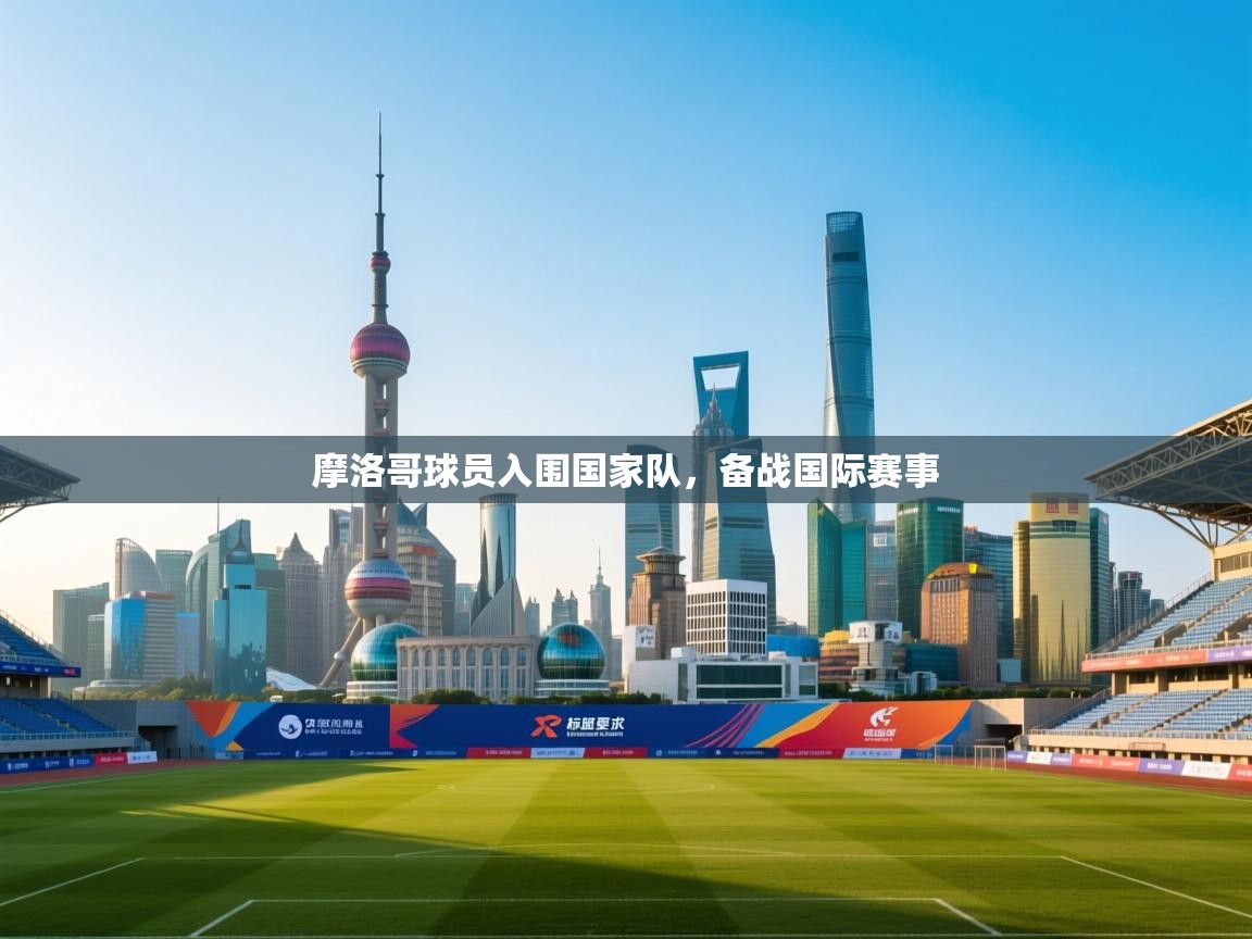 乐动体育官网-摩洛哥球员入围国家队，备战国际赛事