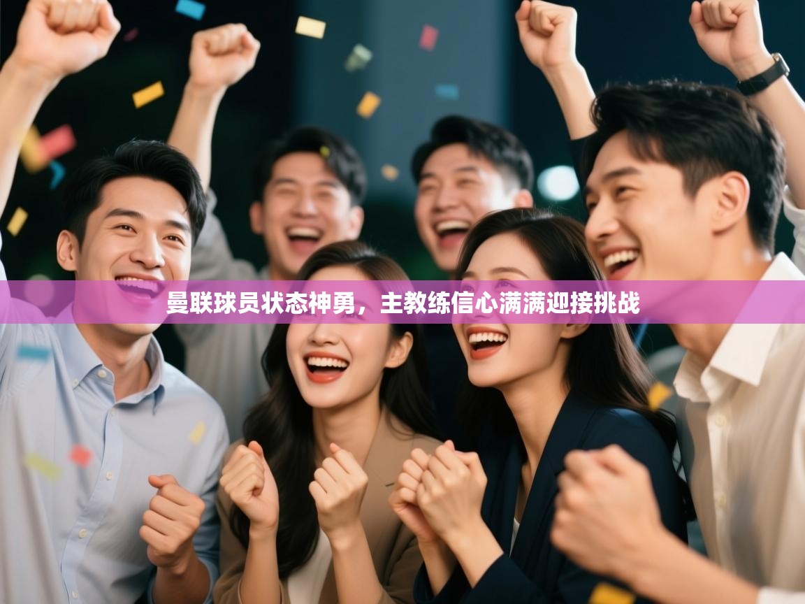 乐动体育官网-曼联球员状态神勇,主教练信心满满迎接挑战 第1张