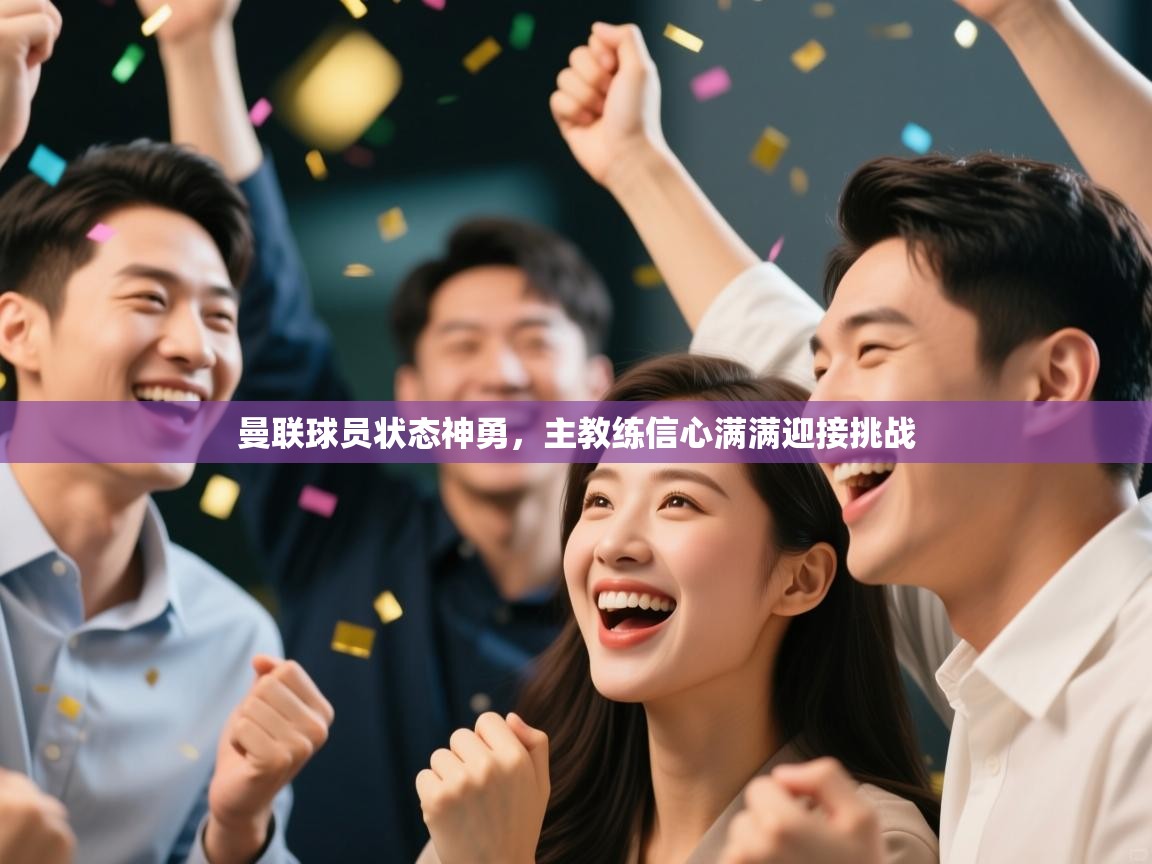 乐动体育官网-曼联球员状态神勇,主教练信心满满迎接挑战 第3张