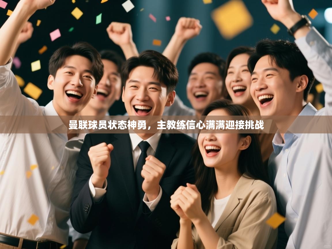 乐动体育官网-曼联球员状态神勇,主教练信心满满迎接挑战 第2张