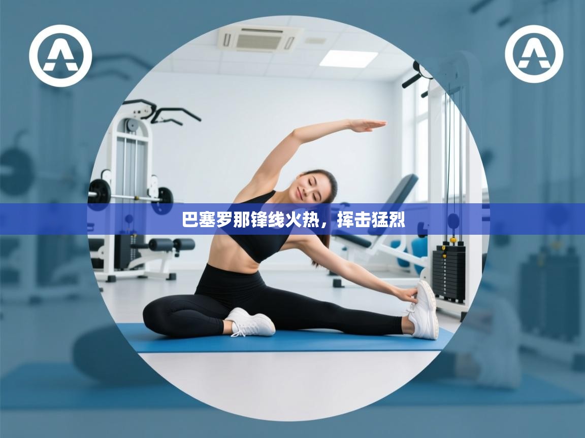 乐动在线官网-巴塞罗那锋线火热，挥击猛烈