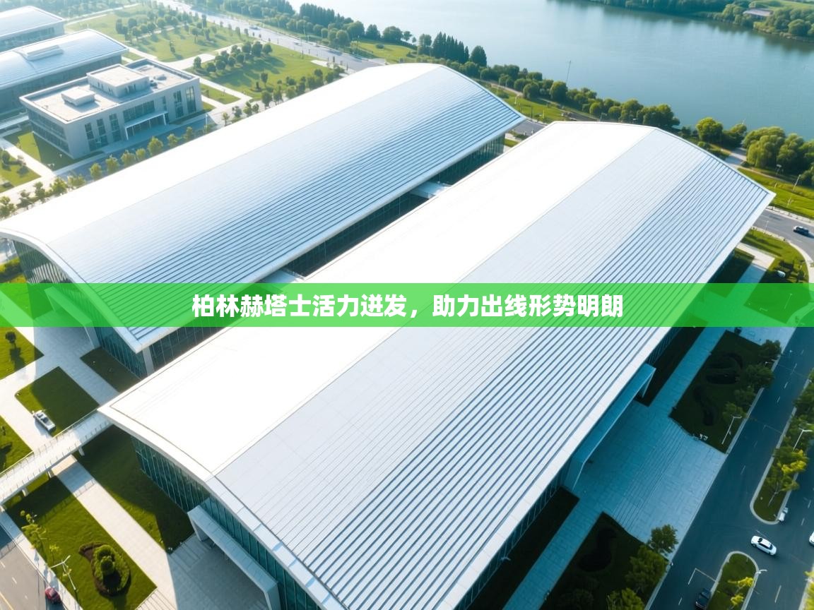 乐动体育官网-柏林赫塔士活力迸发，助力出线形势明朗