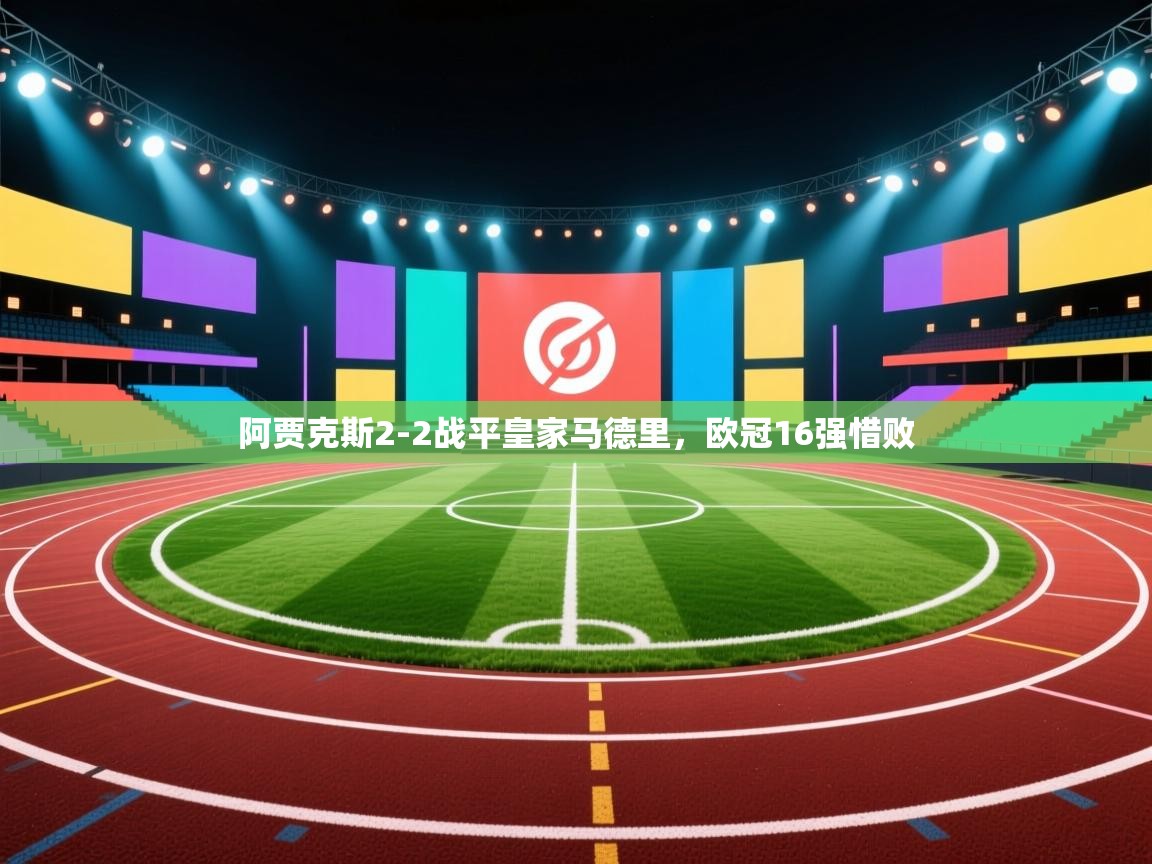 ld乐动体育app官网-阿贾克斯2-2战平皇家马德里,欧冠16强惜败 第1张