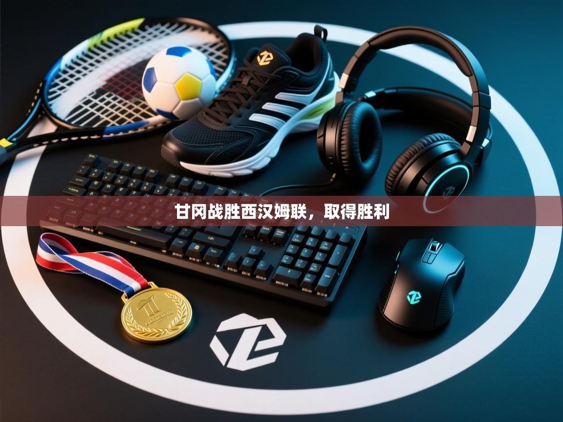 乐动天下(北京)体育科技有限公司-甘冈战胜西汉姆联，取得胜利