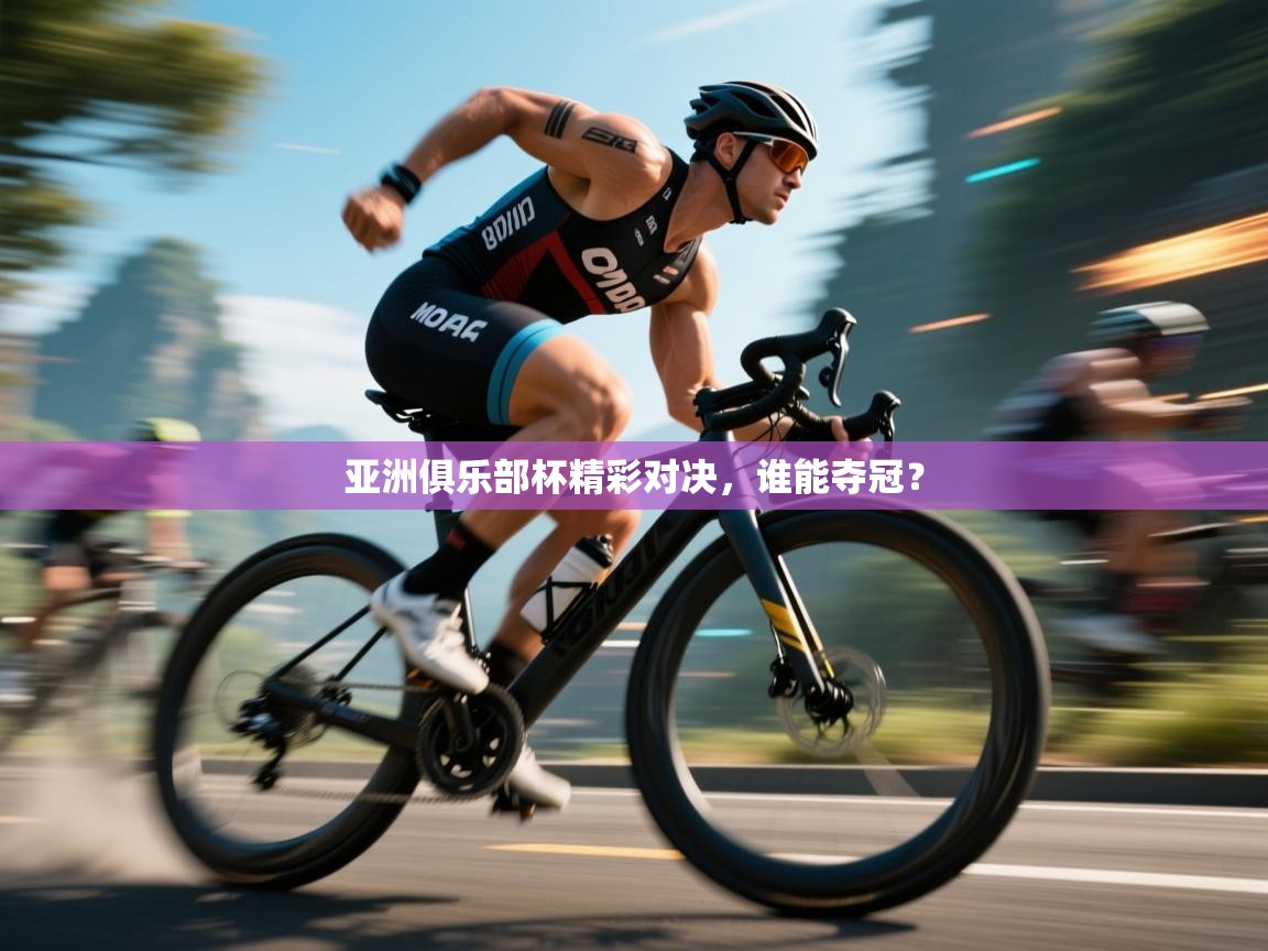 乐动体育app-亚洲俱乐部杯精彩对决,谁能夺冠? 第3张