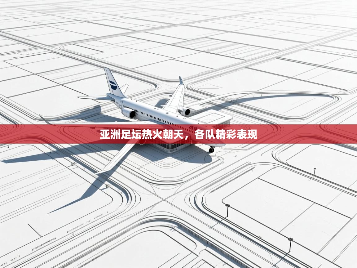 乐动体育官方网站-亚洲足坛热火朝天，各队精彩表现  第1张