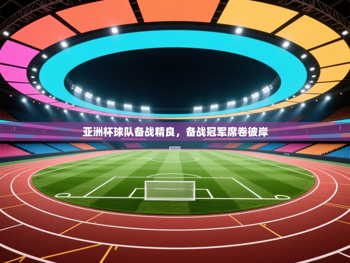 乐动体育app下载地址-亚洲杯球队备战精良，备战冠军席卷彼岸  第1张