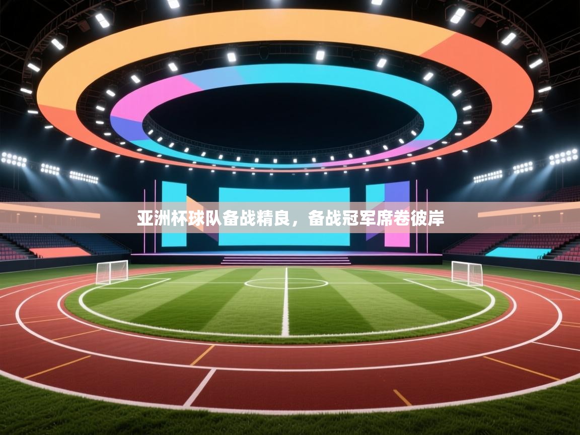 乐动体育app下载地址-亚洲杯球队备战精良，备战冠军席卷彼岸  第2张