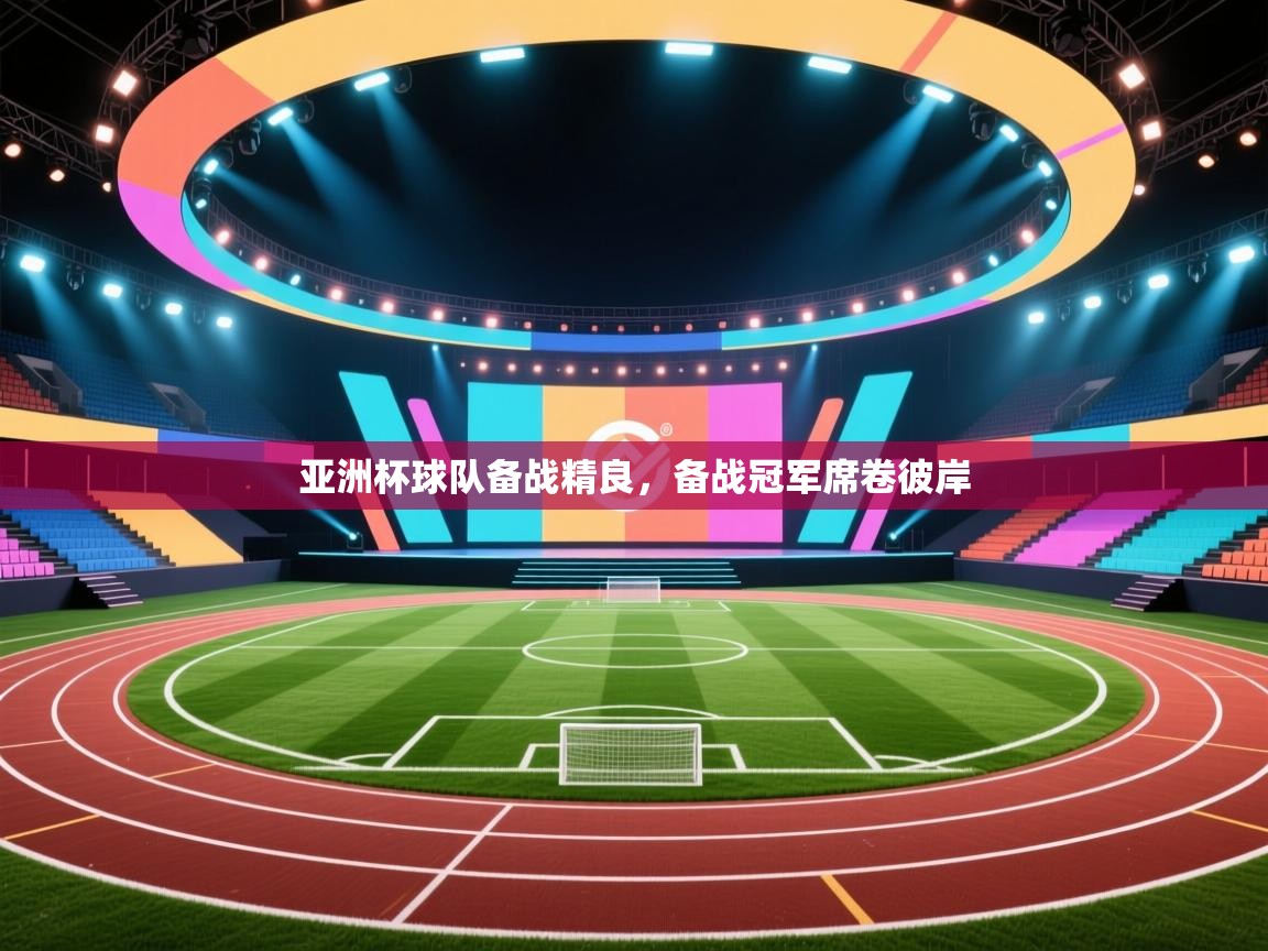 乐动体育app下载地址-亚洲杯球队备战精良，备战冠军席卷彼岸  第3张