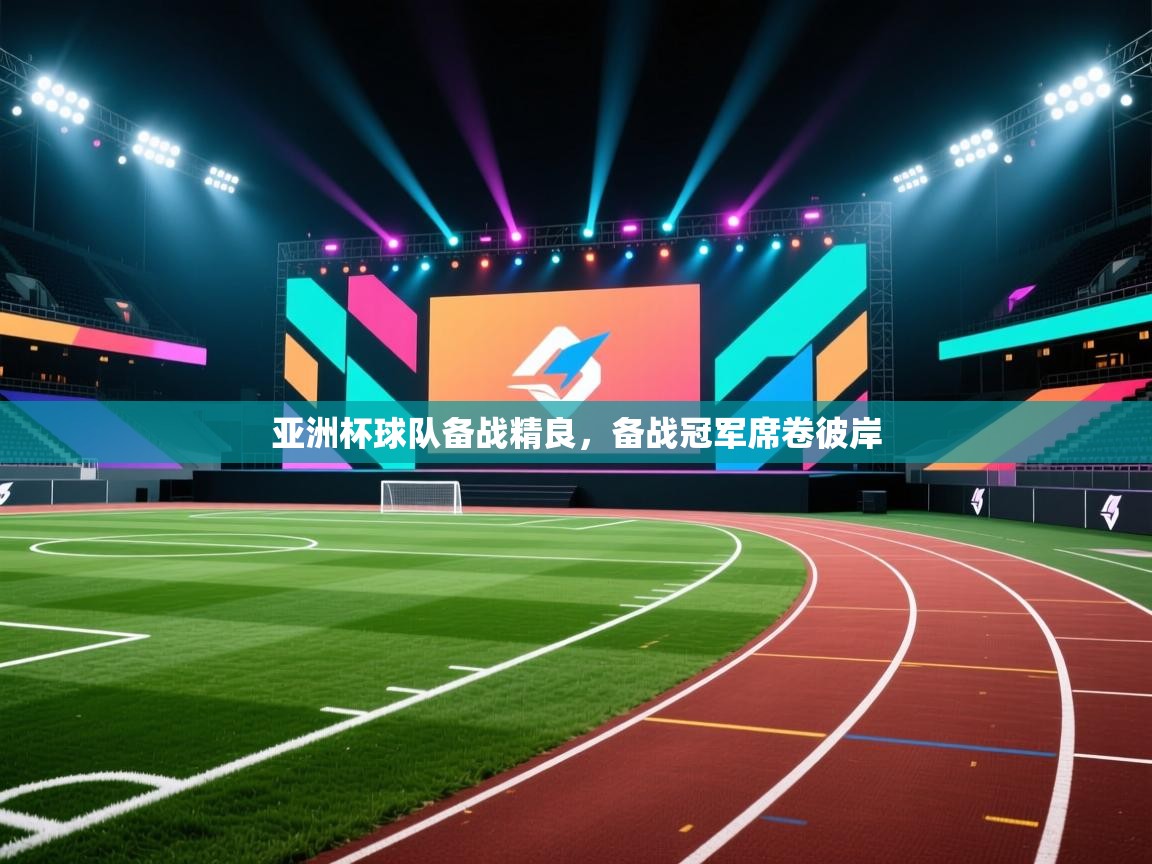 乐动体育app下载地址-亚洲杯球队备战精良，备战冠军席卷彼岸  第4张