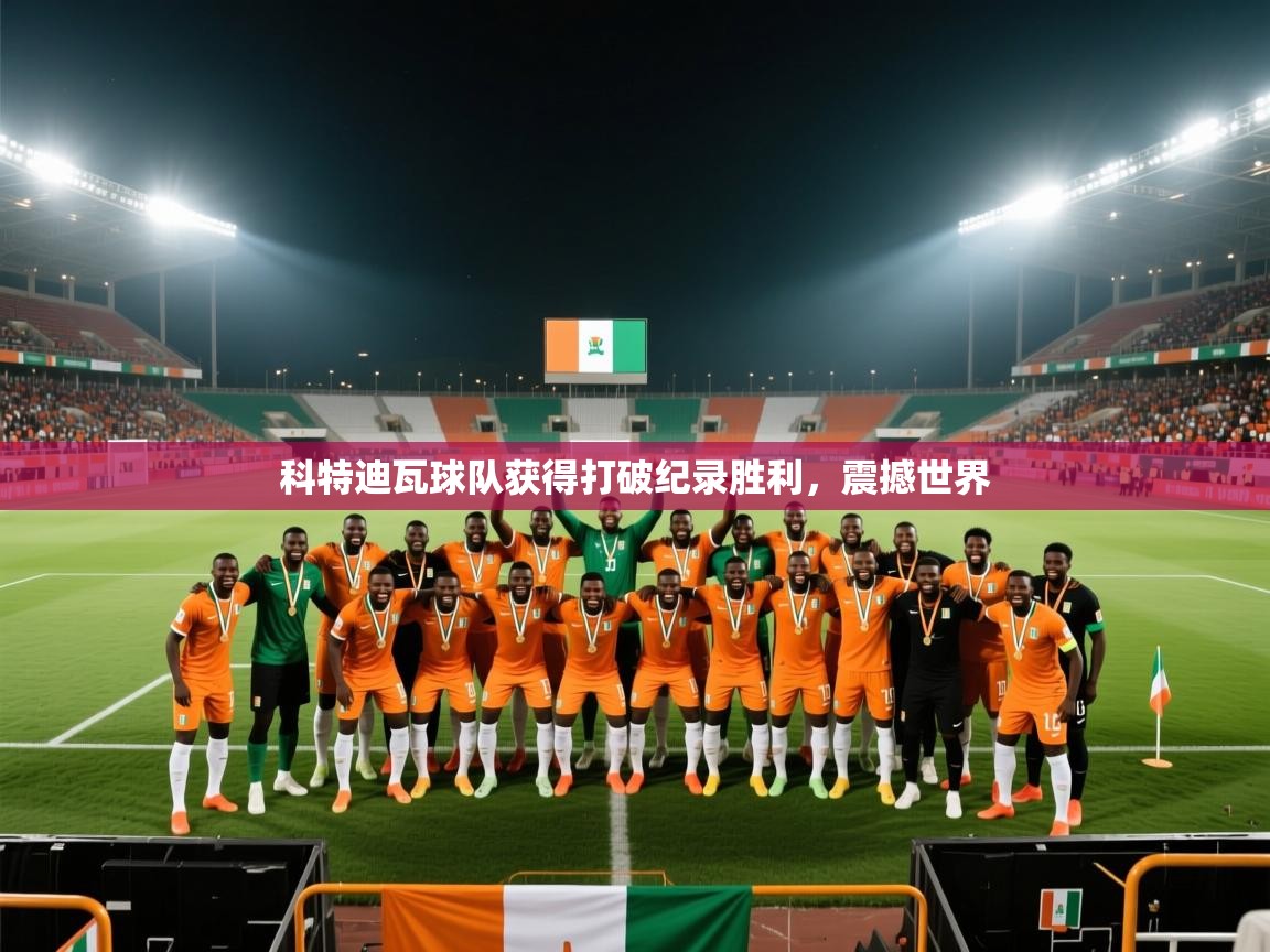 乐播体育在线观看-科特迪瓦球队获得打破纪录胜利，震撼世界  第3张