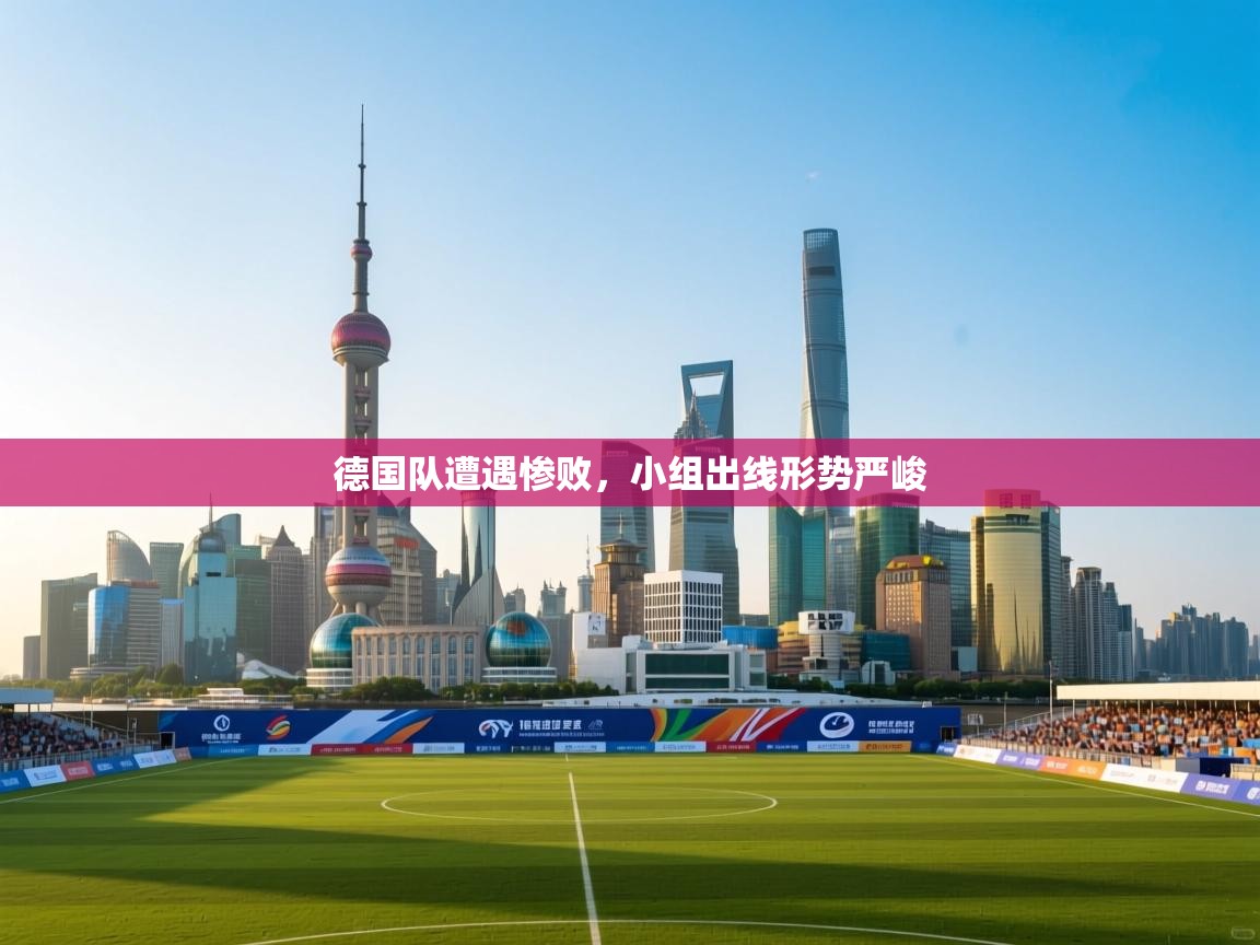 ld乐动体育app官网-德国队遭遇惨败，小组出线形势严峻  第3张