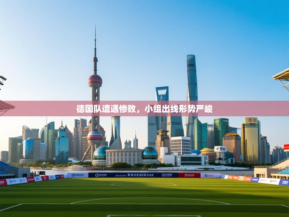 ld乐动体育app官网-德国队遭遇惨败，小组出线形势严峻  第4张