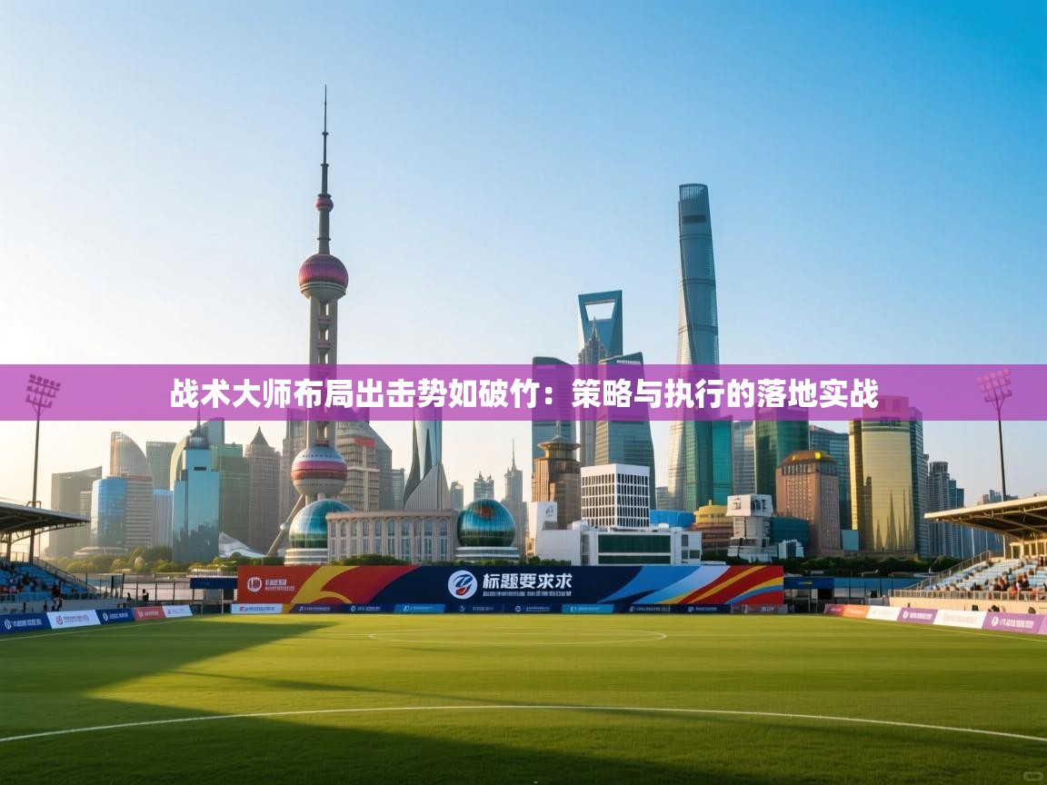 乐动体育官网入口网页版-战术大师布局出击势如破竹：策略与执行的落地实战  第1张