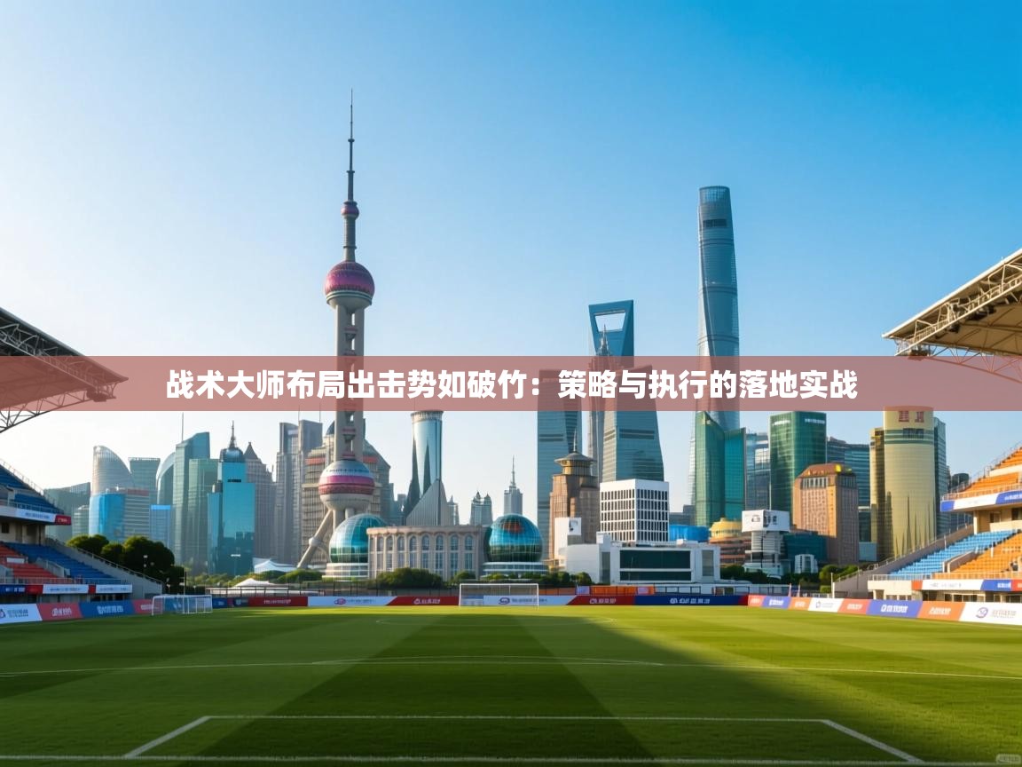 乐动体育官网入口网页版-战术大师布局出击势如破竹：策略与执行的落地实战  第2张
