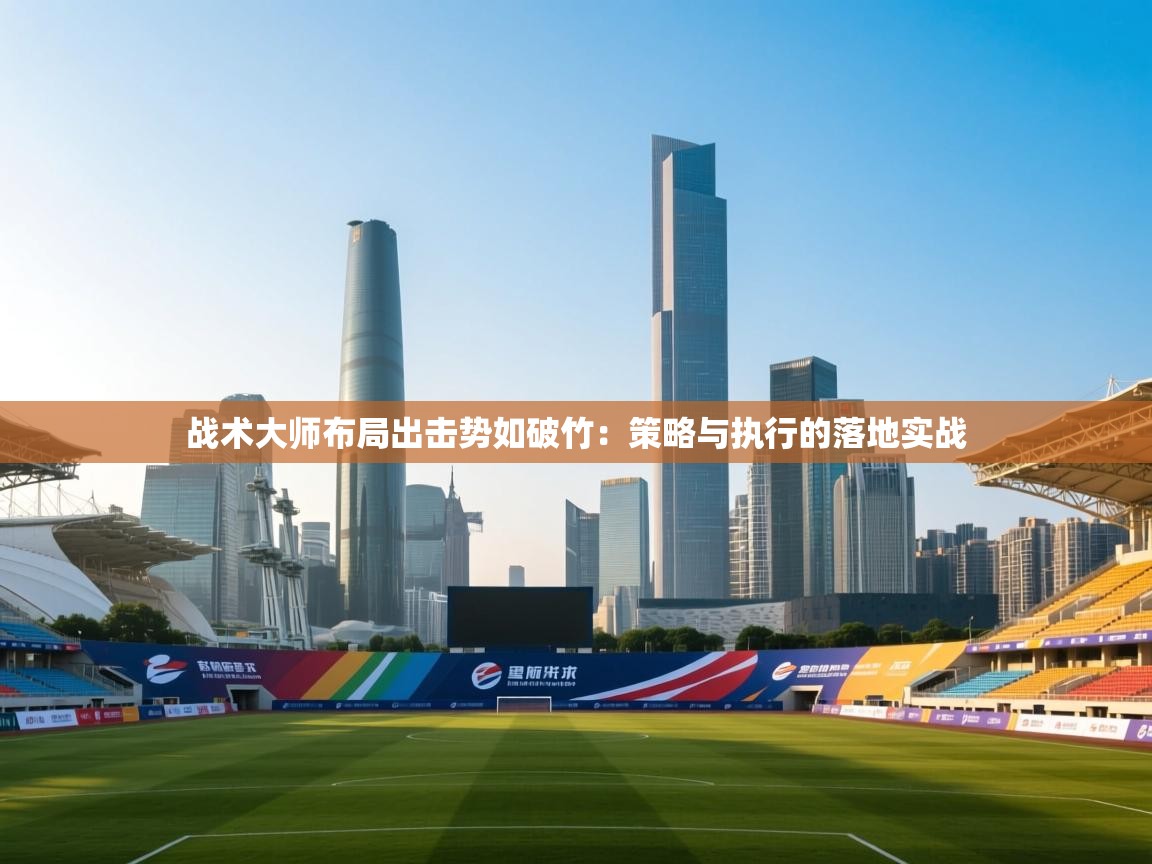 乐动体育官网入口网页版-战术大师布局出击势如破竹：策略与执行的落地实战  第4张