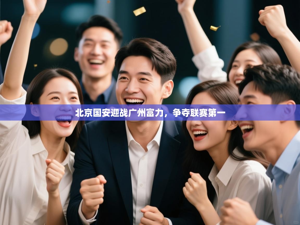 乐动体育官网地址-北京国安迎战广州富力，争夺联赛第一  第1张