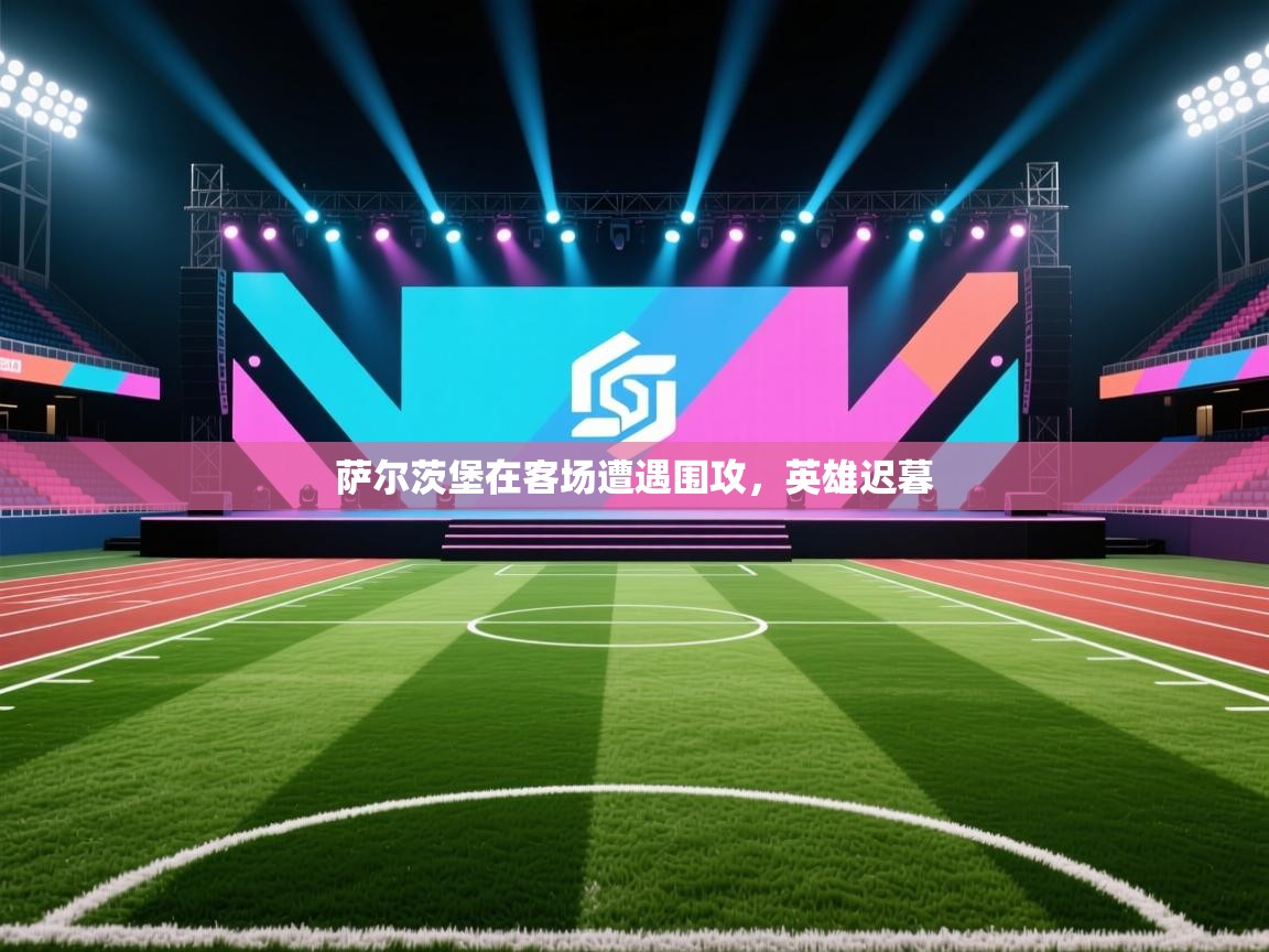 乐动体育app下载评价-萨尔茨堡在客场遭遇围攻,英雄迟暮 第3张