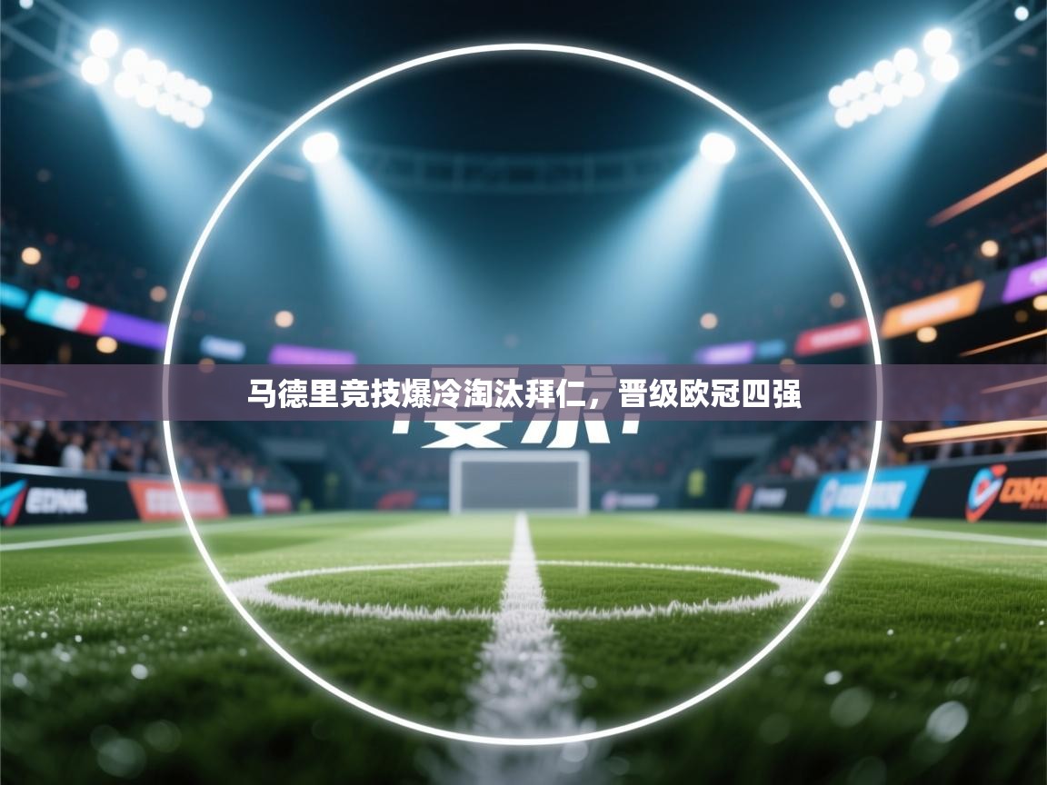 乐动体育app官网-马德里竞技爆冷淘汰拜仁，晋级欧冠四强  第2张