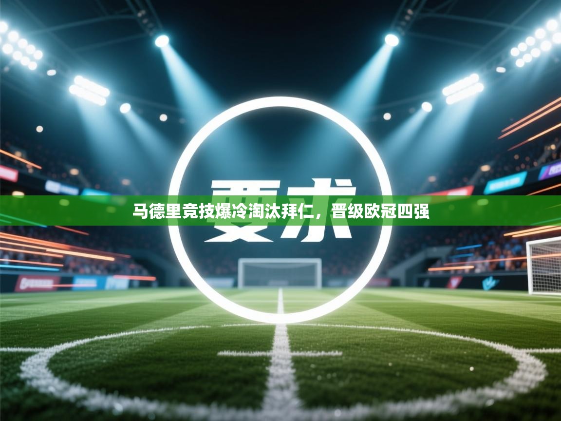 乐动体育app官网-马德里竞技爆冷淘汰拜仁，晋级欧冠四强  第3张