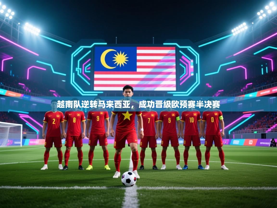 乐动体育app下载地址-越南队逆转马来西亚，成功晋级欧预赛半决赛  第2张