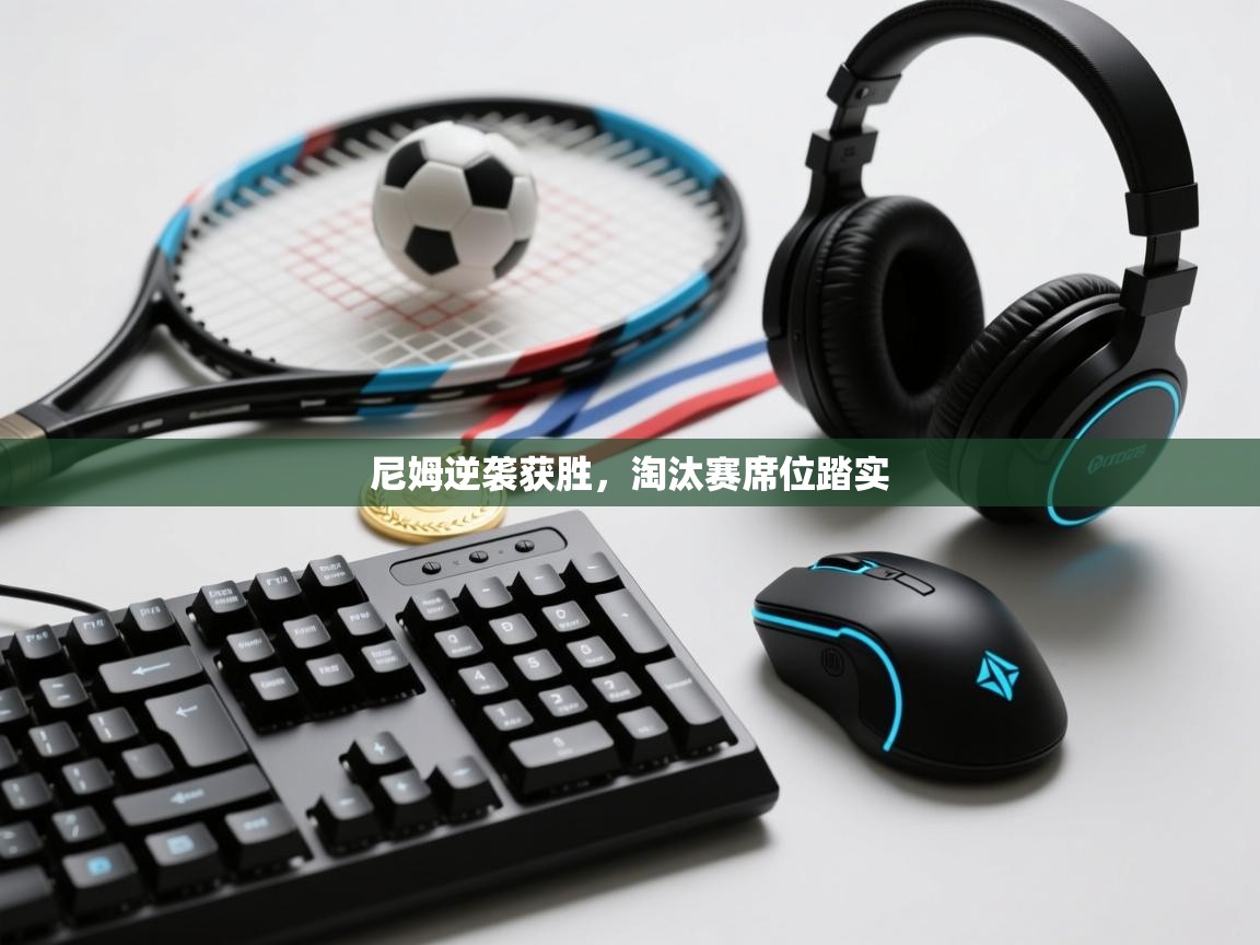 乐动体育app下载官网-尼姆逆袭获胜，淘汰赛席位踏实  第4张