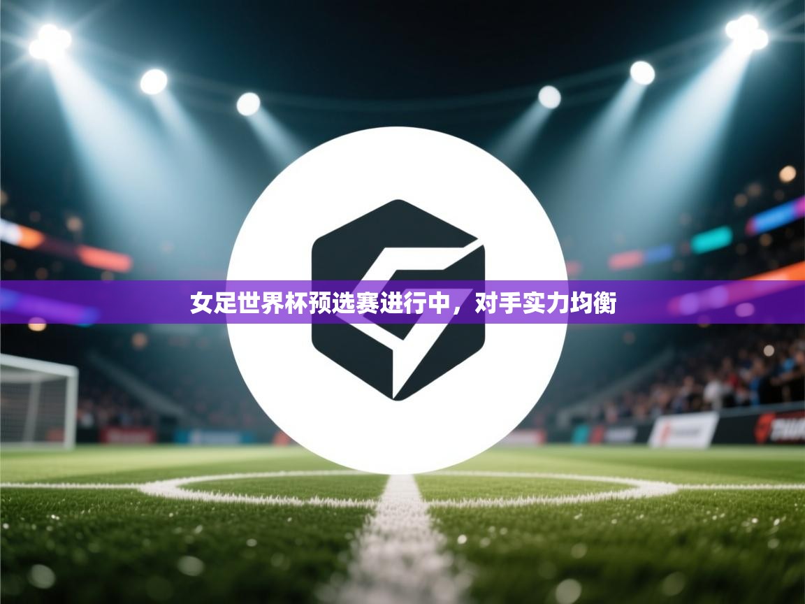 ld乐动体育app官方网站-女足世界杯预选赛进行中,对手实力均衡 第4张