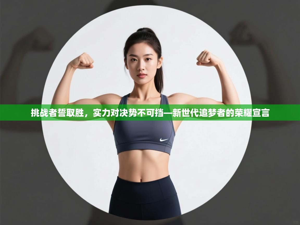 乐动体育官网入口网页版-挑战者誓取胜,实力对决势不可挡—新世代追梦者的荣耀宣言 第4张