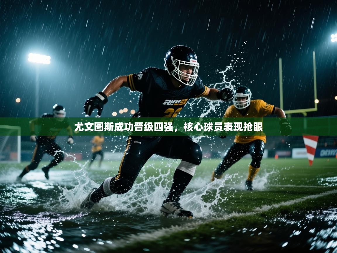 乐动体育app-尤文图斯成功晋级四强,核心球员表现抢眼 第2张