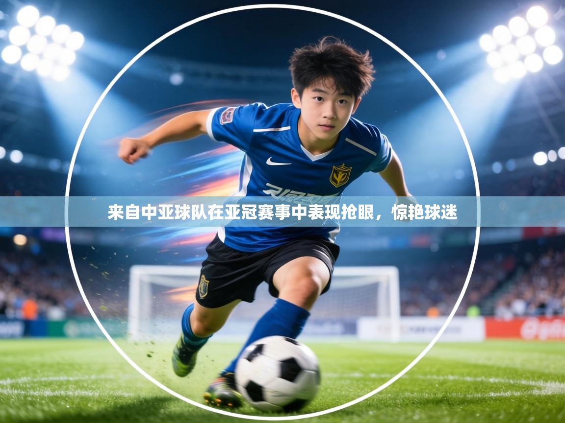 乐动体育社区-来自中亚球队在亚冠赛事中表现抢眼，惊艳球迷  第3张