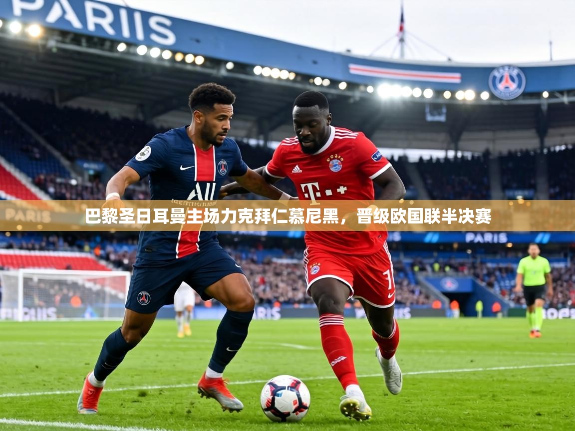 乐动体育app下载地址-巴黎圣日耳曼主场力克拜仁慕尼黑，晋级欧国联半决赛  第2张